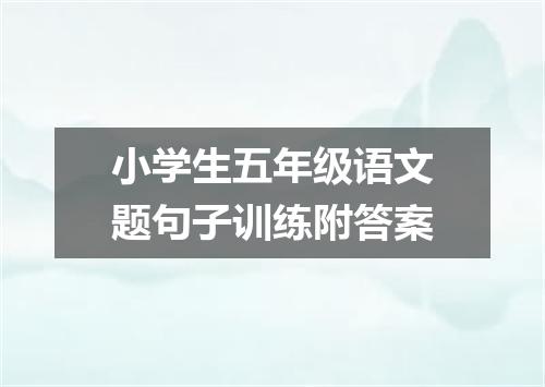 小学生五年级语文题句子训练附答案