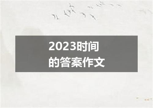 2023时间的答案作文