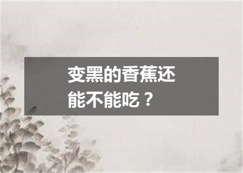 变黑的香蕉还能不能吃？