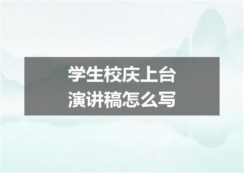 学生校庆上台演讲稿怎么写