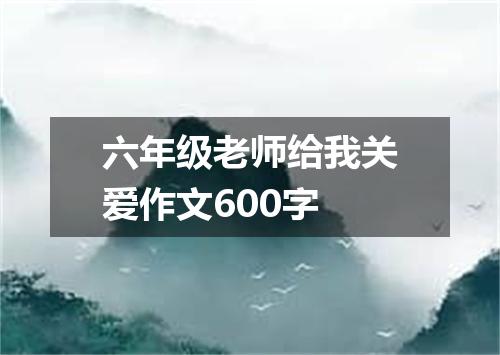 六年级老师给我关爱作文600字