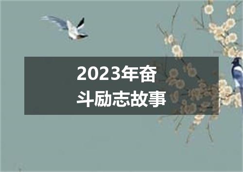 2023年奋斗励志故事