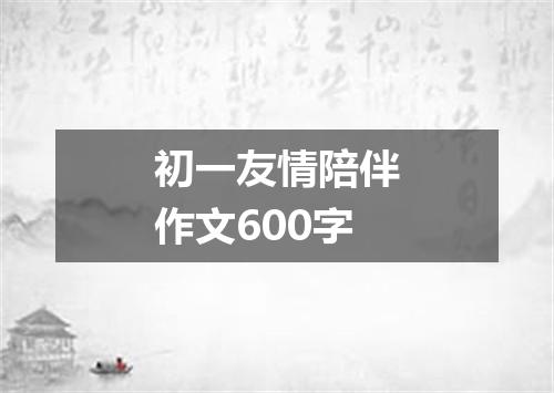 初一友情陪伴作文600字
