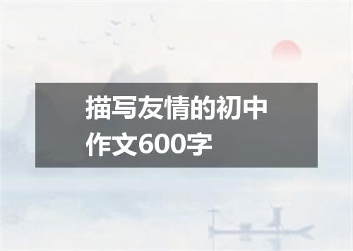 描写友情的初中作文600字