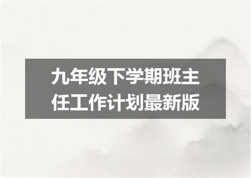 九年级下学期班主任工作计划最新版