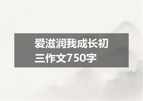 爱滋润我成长初三作文750字