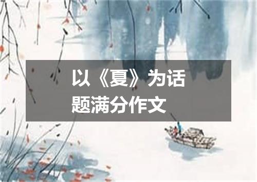 以《夏》为话题满分作文