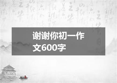 谢谢你初一作文600字