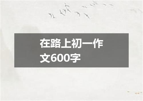 在路上初一作文600字