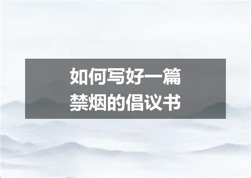 如何写好一篇禁烟的倡议书