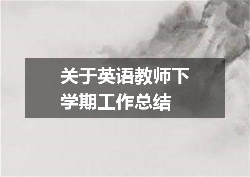 关于英语教师下学期工作总结