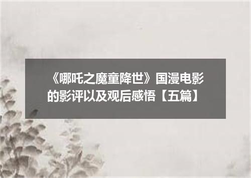 《哪吒之魔童降世》国漫电影的影评以及观后感悟【五篇】