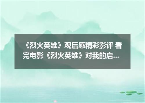 《烈火英雄》观后感精彩影评 看完电影《烈火英雄》对我的启发
