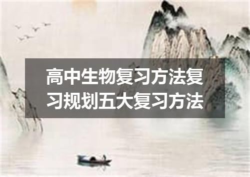 高中生物复习方法复习规划五大复习方法