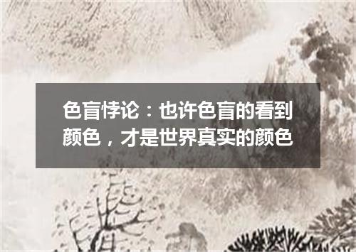 色盲悖论:也许色盲的看到颜色,才是世界真实的颜色