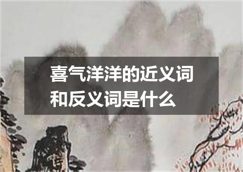 喜气洋洋的近义词和反义词是什么