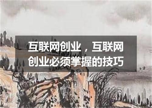 互联网创业，互联网创业必须掌握的技巧
