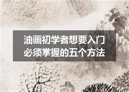 油画初学者想要入门必须掌握的五个方法