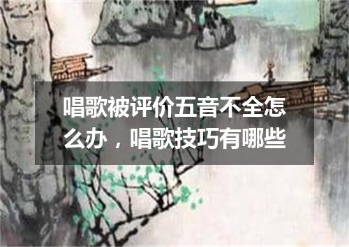 唱歌被评价五音不全怎么办,唱歌技巧有哪些