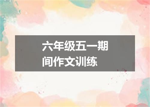 六年级五一期间作文训练