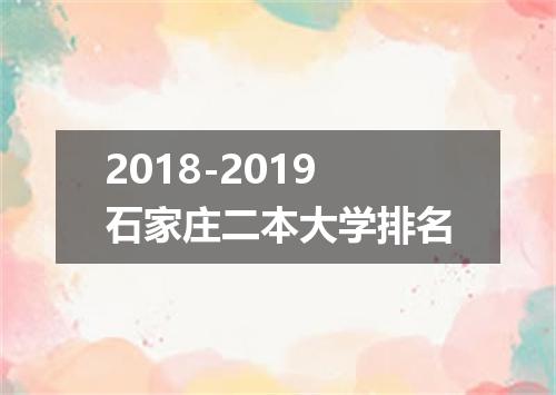 2018-2019石家庄二本大学排名