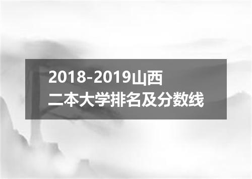 2018-2019山西二本大学排名及分数线
