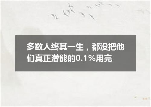 多数人终其一生,都没把他们真正潜能的0.1%用完