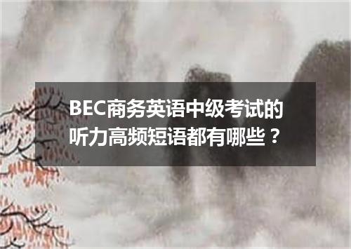 BEC商务英语中级考试的听力高频短语都有哪些？