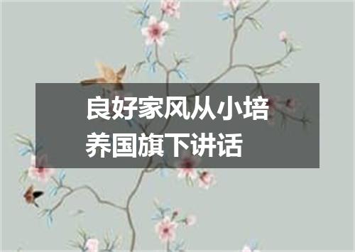 良好家风从小培养国旗下讲话