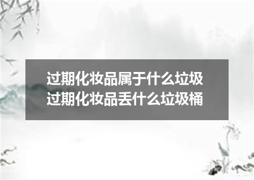 过期化妆品属于什么垃圾 过期化妆品丢什么垃圾桶