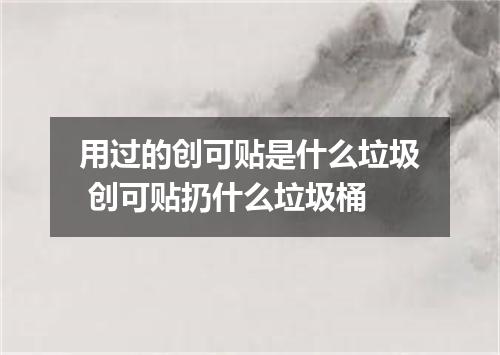 用过的创可贴是什么垃圾 创可贴扔什么垃圾桶