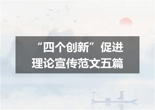 “四个创新”促进理论宣传范文五篇