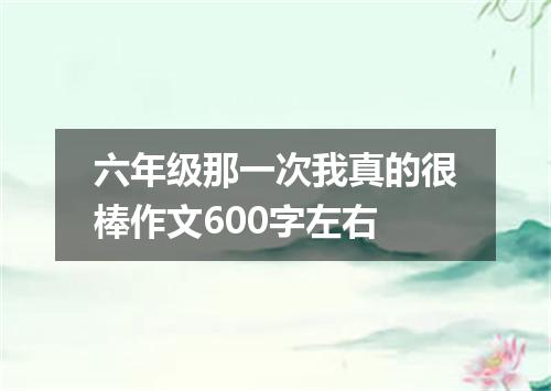 六年级那一次我真的很棒作文600字左右