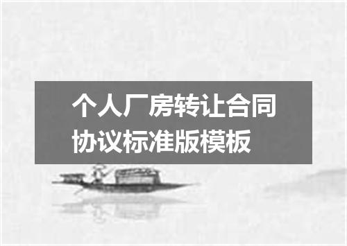 个人厂房转让合同协议标准版模板