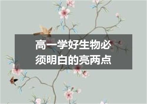 高一学好生物必须明白的亮两点
