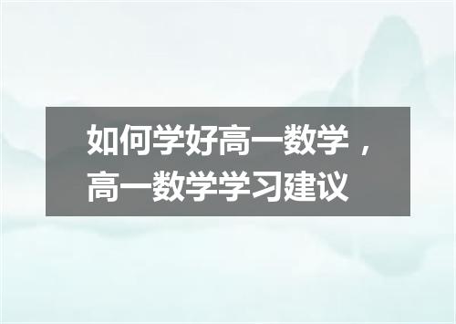 如何学好高一数学，高一数学学习建议