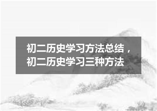 初二历史学习方法总结,初二历史学习三种方法