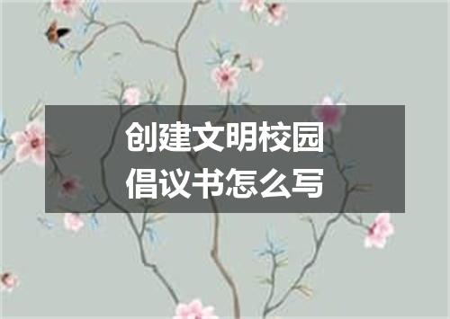 创建文明校园倡议书怎么写