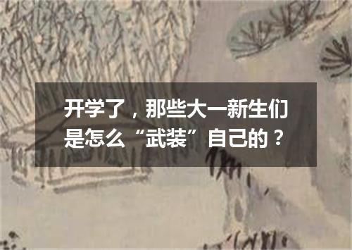 开学了，那些大一新生们是怎么“武装”自己的？