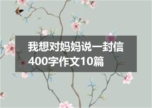 我想对妈妈说一封信400字作文10篇