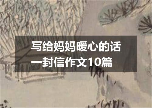 写给妈妈暖心的话一封信作文10篇