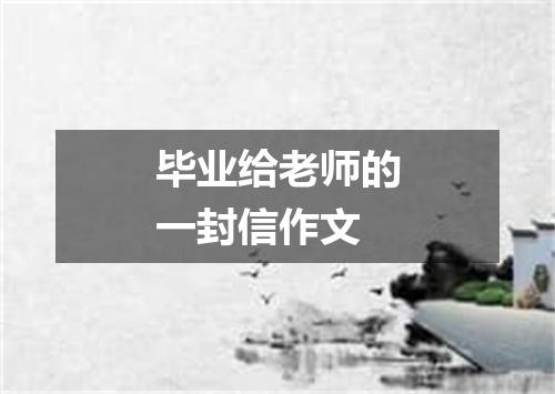 毕业给老师的一封信作文