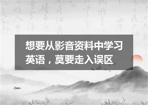 想要从影音资料中学习英语，莫要走入误区