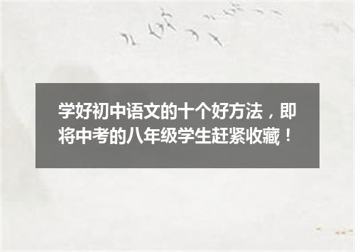 学好初中语文的十个好方法，即将中考的八年级学生赶紧收藏！
