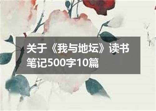 关于《我与地坛》读书笔记500字10篇