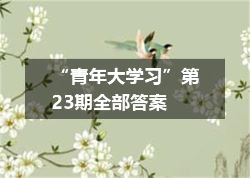 “青年大学习”第23期全部答案