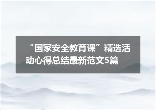 “国家安全教育课”精选活动心得总结最新范文5篇