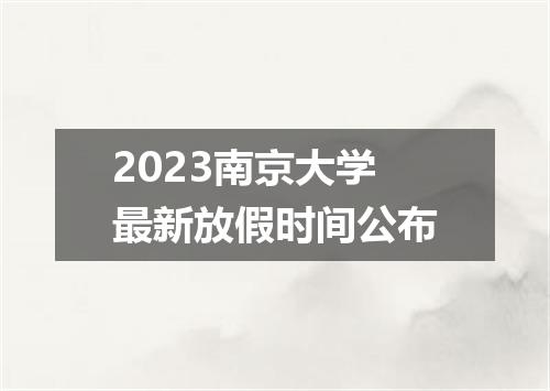 2023南京大学最新放假时间公布