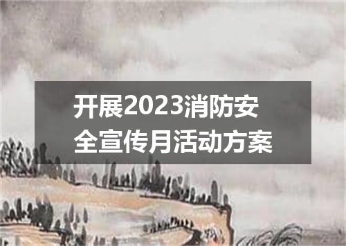 开展2023消防安全宣传月活动方案
