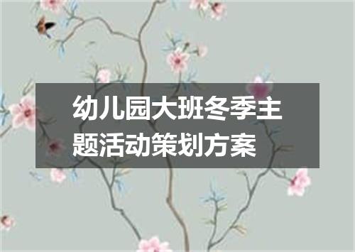 幼儿园大班冬季主题活动策划方案